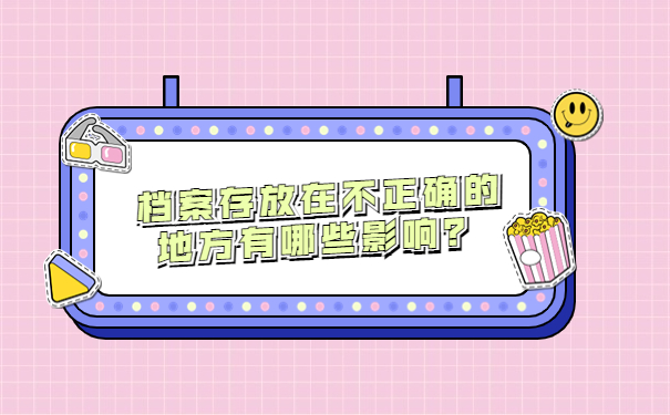 档案存放在不正确的地方有哪些影响？