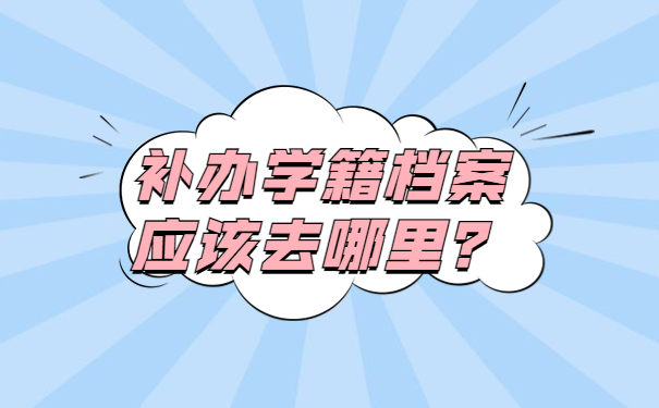 补办学籍档案应该去哪里？