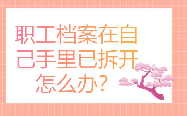 职工档案在自己手里已拆开怎么办？赶紧收藏!