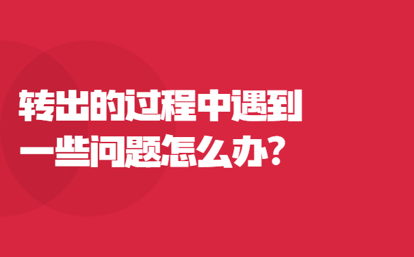转出的过程中遇到一些问题怎么办？