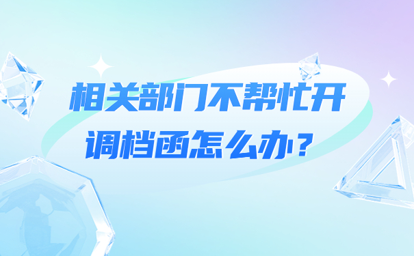 相关部门不帮忙开调档函怎么办？