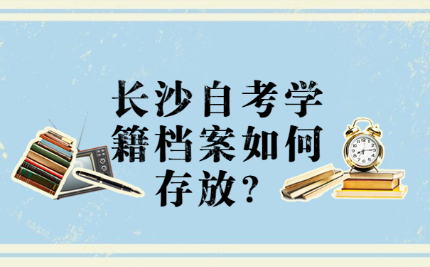 长沙自考学籍档案如何存放？