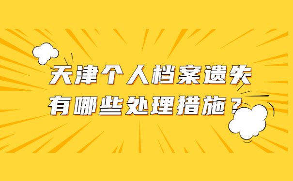 天津个人档案遗失有哪些处理措施？
