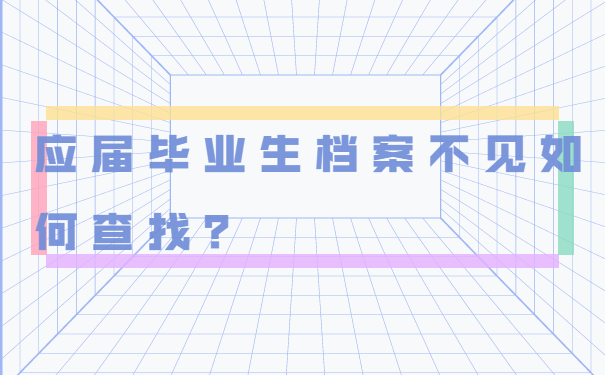 应届毕业生档案不见如何查找？