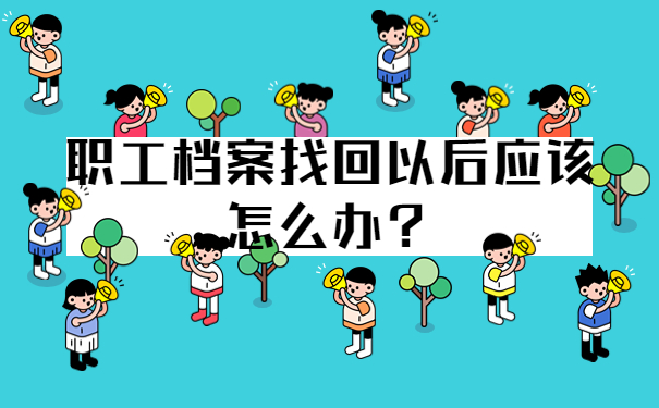 职工档案找回以后应该怎么办？