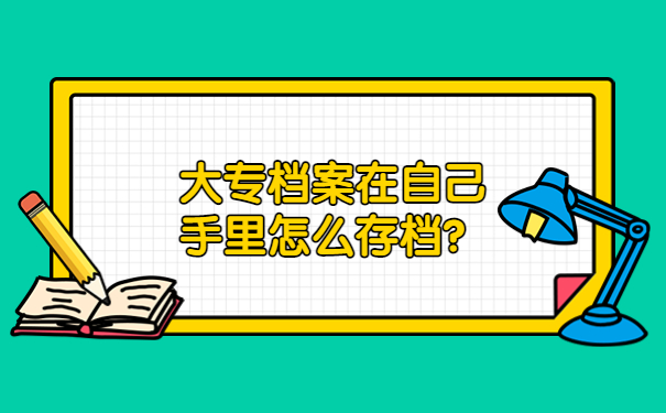 大专档案在自己手里怎么存档？