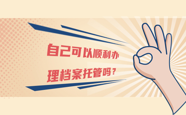 自己可以顺利办理档案托管吗？