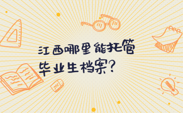 江西哪里能托管毕业生档案？