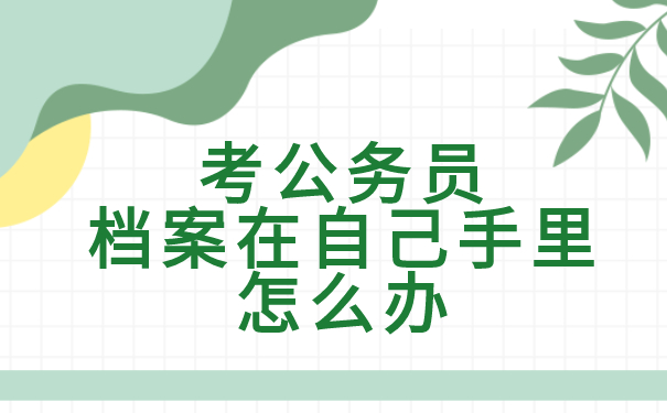 考公务员如果档案在自己手里怎么办
