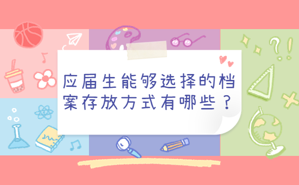 应届生能够选择的档案存放方式有哪些？