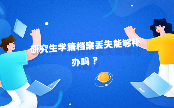 研究生学籍档案丢失能够补办吗？