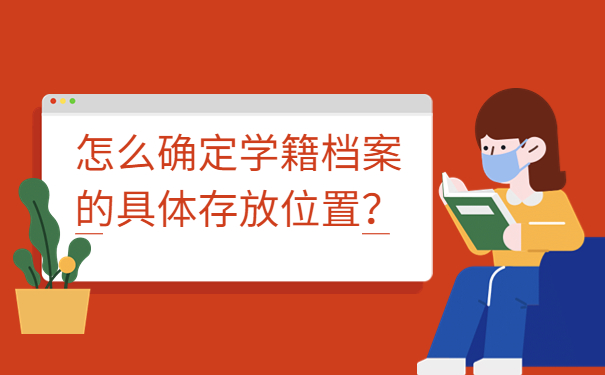 怎么确定学籍档案的具体存放位置？