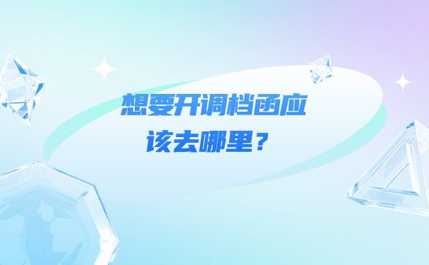 想要开调档函应该去哪里？