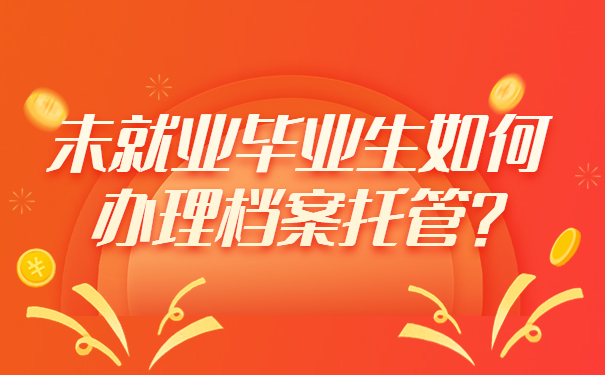 未就业毕业生如何办理档案托管？