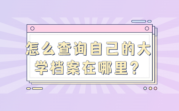 怎么查询自己的大学档案在哪里？