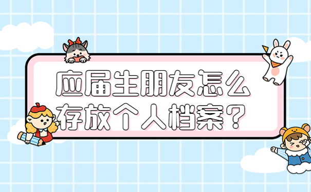 应届生朋友怎么存放个人档案？