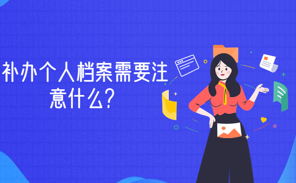 补办个人档案需要注意什么？