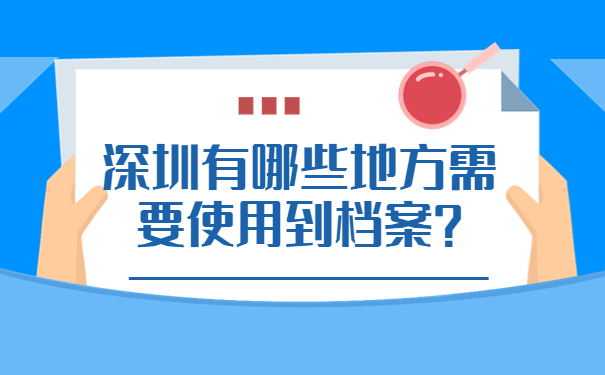 深圳有哪些地方需要使用到档案？