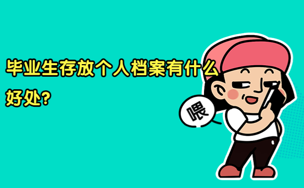 毕业生存放个人档案有什么好处？