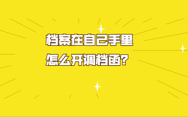 档案在自己手里怎么开调档函？