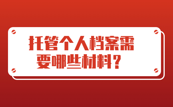 托管个人档案需要哪些材料？