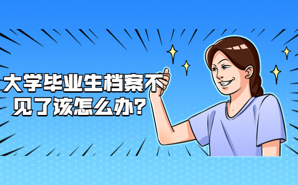大学毕业生档案不见了该怎么办？