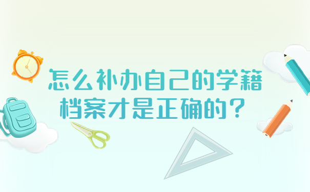 怎么补办自己的学籍档案才是正确的？