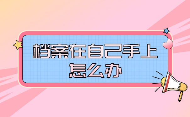 档案在自己手上怎么办