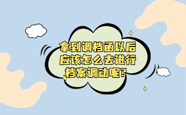 拿到调档函以后应该怎么去进行档案调动呢？