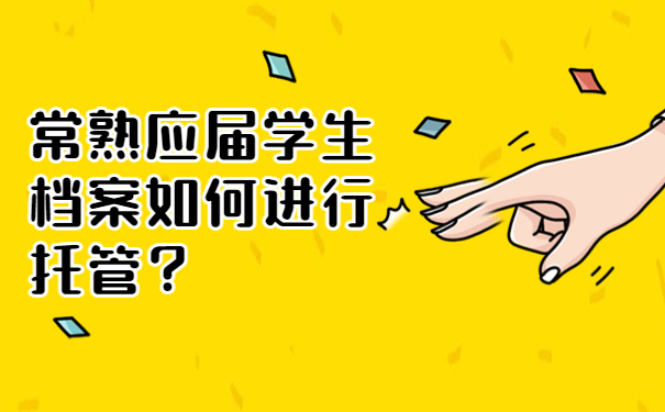 常熟应届学生档案如何进行托管？