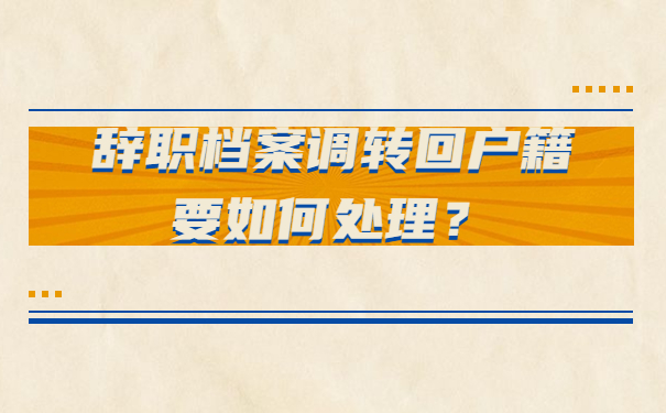 辞职档案调转回户籍要如何处理？