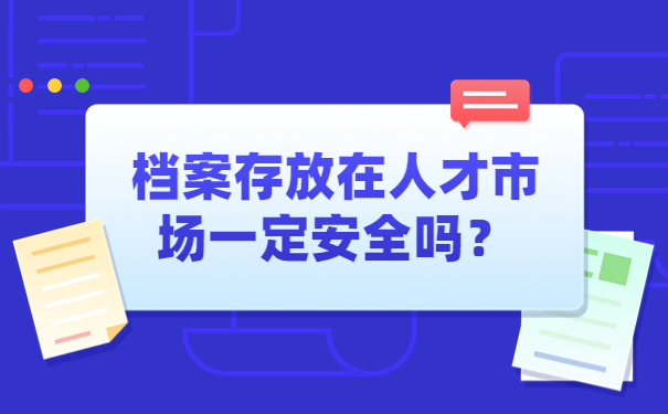 档案存放在人才市场一定安全吗？