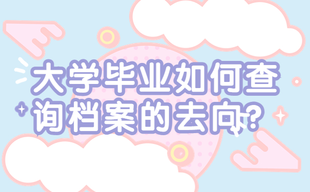 大学毕业如何查询档案的去向？