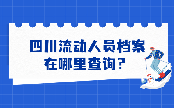 四川流动人员档案在哪里查询？
