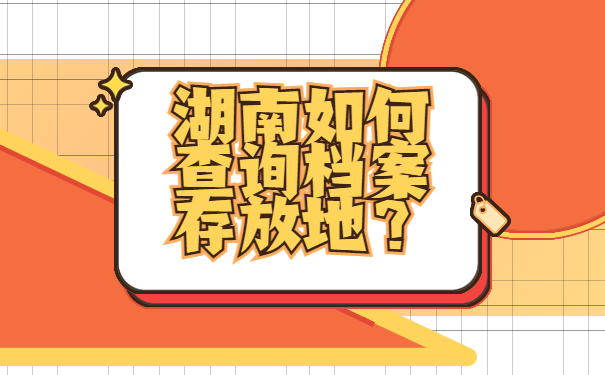 湖南如何查询档案存放地？