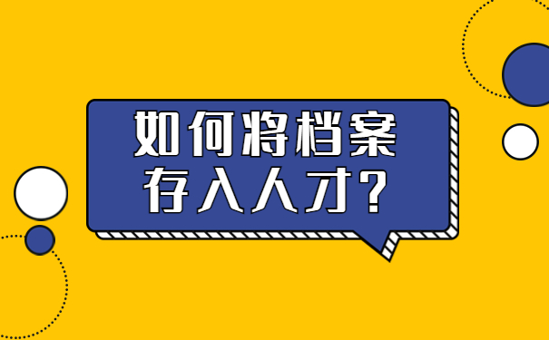 如何将档案存入人才？