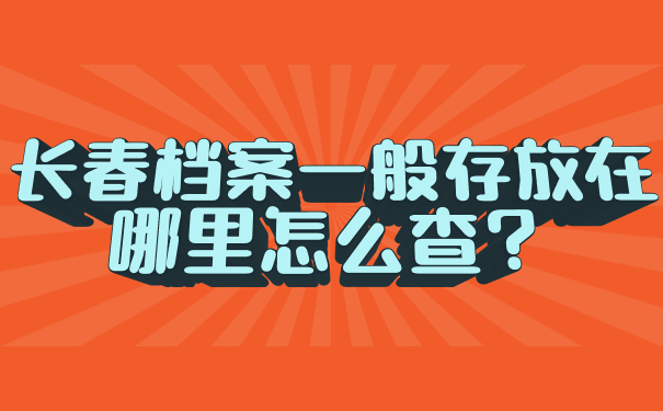 长春档案一般存放在哪里怎么查？