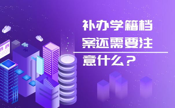 补办学籍档案还需要注意什么？