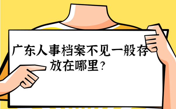 广东人事档案不见一般存放在哪里？