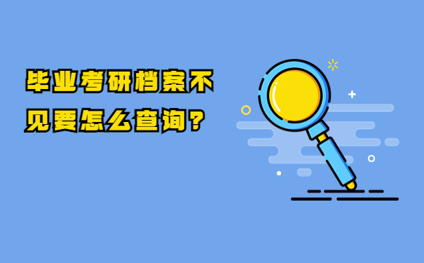 毕业考研档案不见要怎么查询？