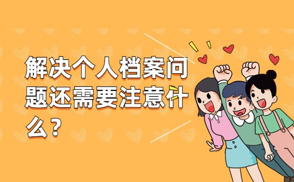 解决个人档案问题还需要注意什么？