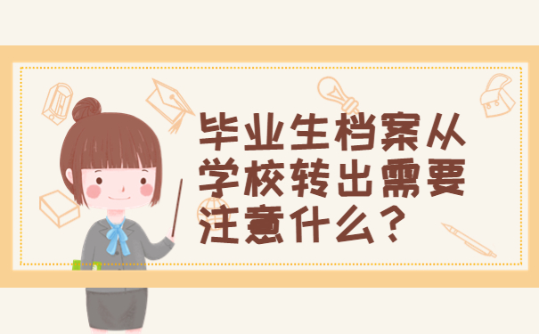 毕业生档案从学校转出需要注意什么？