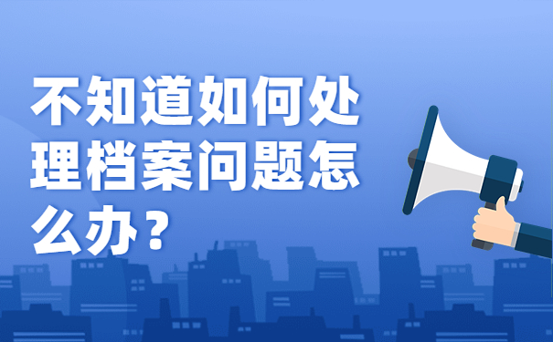 不知道如何处理档案问题怎么办？