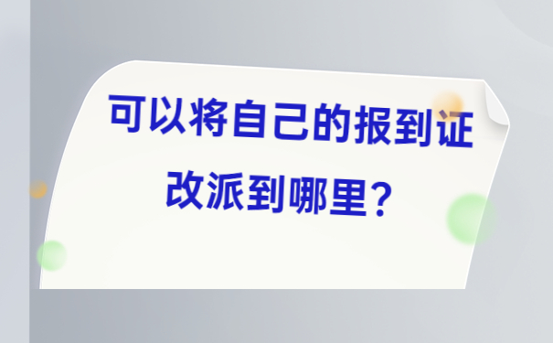 可以将自己的报到证改派到哪里？