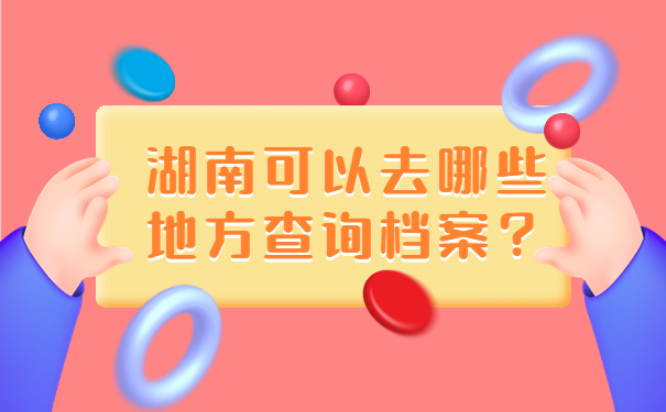 湖南可以去哪些地方查询档案？