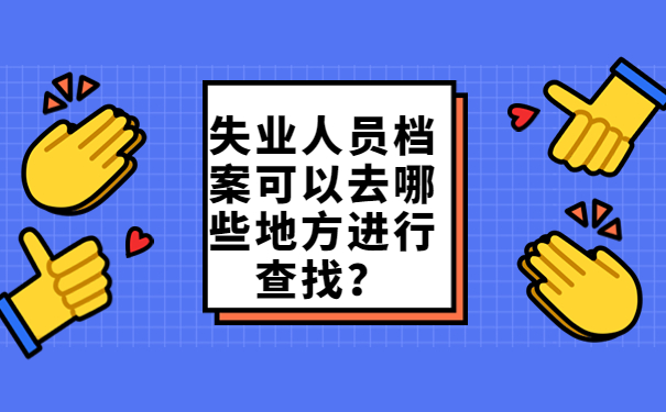 失业人员档案可以去哪些地方进行查找？