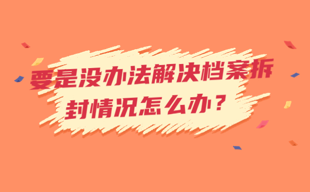 要是没办法解决档案拆封情况怎么办？