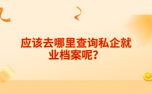 应该去哪里查询私企就业档案呢？