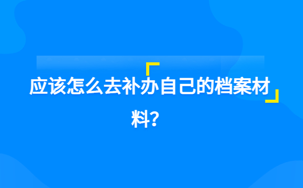 应该怎么去补办自己的档案材料？