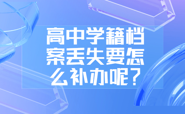 高中学籍档案丢失要怎么补办呢？
